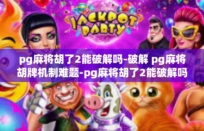 pg麻将胡了2能破解吗-破解 pg麻将胡牌机制难题-pg麻将胡了2能破解吗