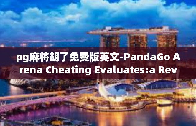 pg麻将胡了免费版英文-PandaGo Arena Cheating Evaluates:a Review on a Free-to-Play Playhouse Model)pg麻将胡了免费版英文