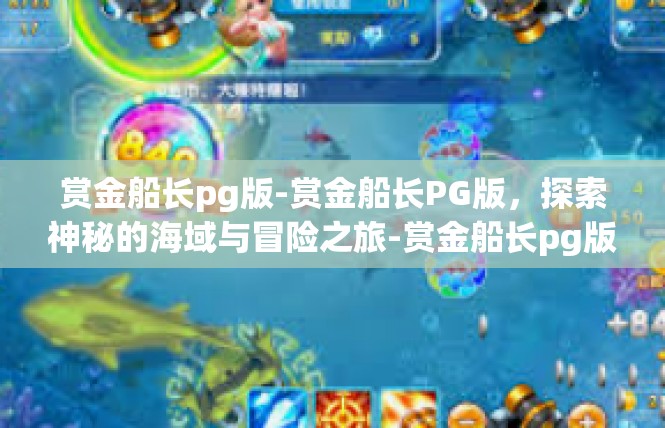 赏金船长pg版-赏金船长PG版，探索神秘的海域与冒险之旅-赏金船长pg版