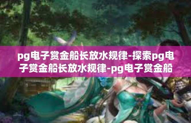 pg电子赏金船长放水规律-探索pg电子赏金船长放水规律-pg电子赏金船长放水规律