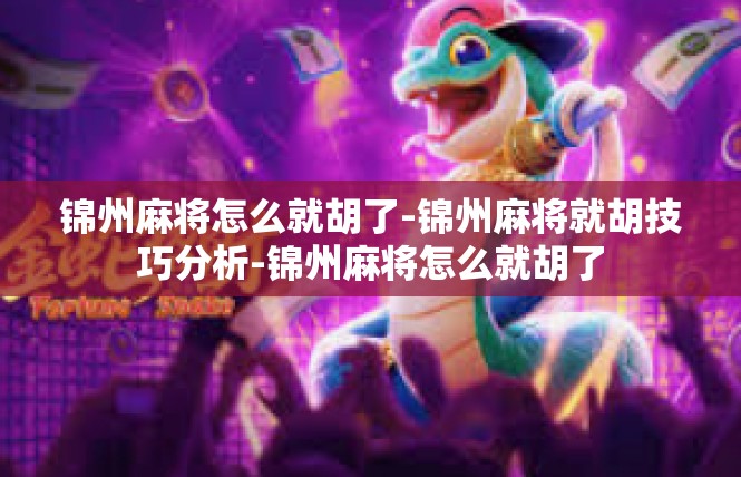 锦州麻将怎么就胡了-锦州麻将就胡技巧分析-锦州麻将怎么就胡了