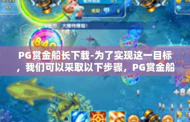 PG赏金船长下载-为了实现这一目标，我们可以采取以下步骤，PG赏金船长下载