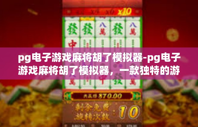 pg电子游戏麻将胡了模拟器-pg电子游戏麻将胡了模拟器，一款独特的游戏体验-pg电子游戏麻将胡了模拟器