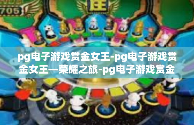 pg电子游戏赏金女王-pg电子游戏赏金女王—荣耀之旅-pg电子游戏赏金女王