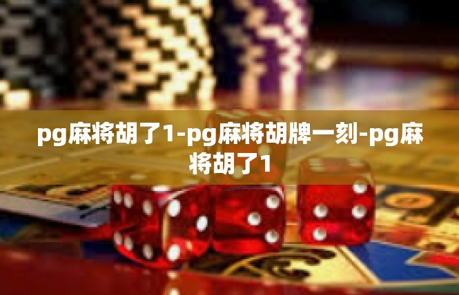 pg麻将胡了1-pg麻将胡牌一刻-pg麻将胡了1