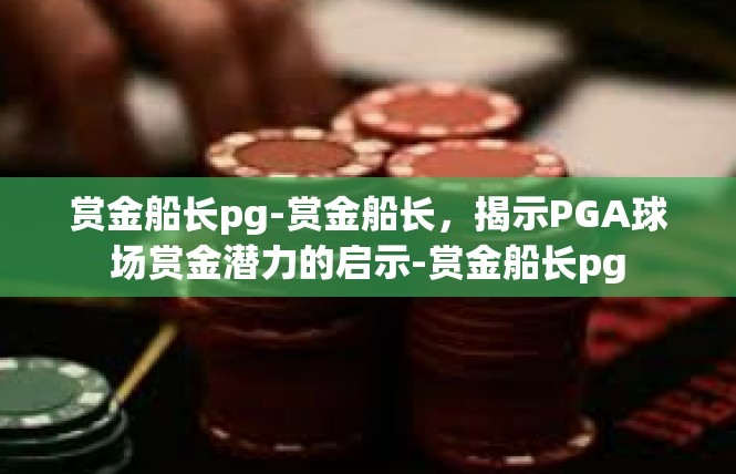 赏金船长pg-赏金船长，揭示PGA球场赏金潜力的启示-赏金船长pg
