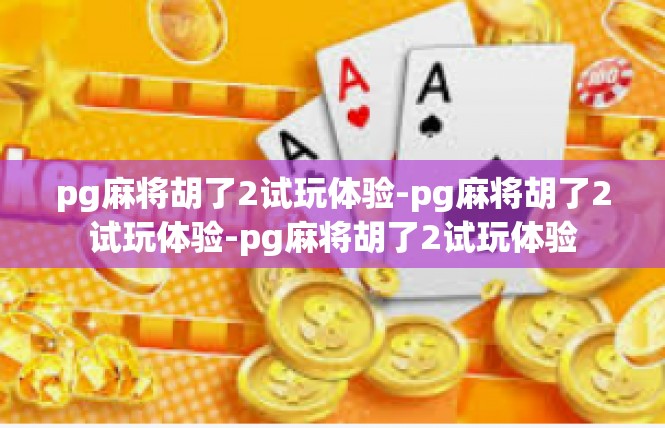 pg麻将胡了2试玩体验-pg麻将胡了2试玩体验-pg麻将胡了2试玩体验