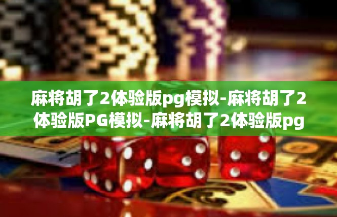 麻将胡了2体验版pg模拟-麻将胡了2体验版PG模拟-麻将胡了2体验版pg模拟