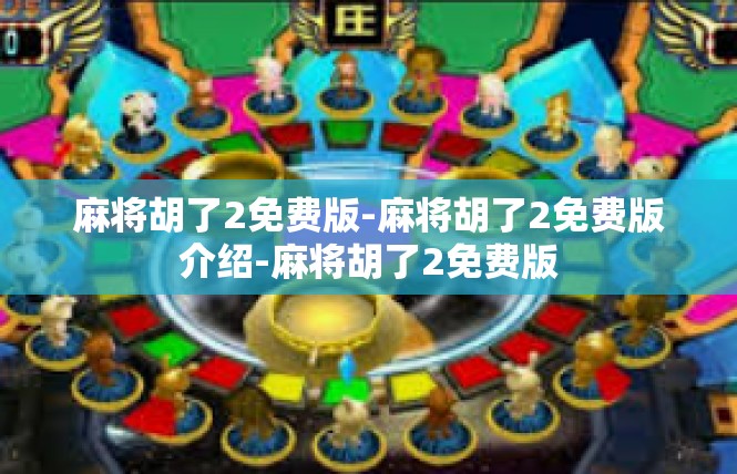 麻将胡了2免费版-麻将胡了2免费版介绍-麻将胡了2免费版