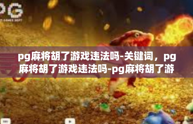 pg麻将胡了游戏违法吗-关键词，pg麻将胡了游戏违法吗-pg麻将胡了游戏违法吗
