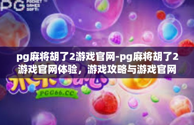 pg麻将胡了2游戏官网-pg麻将胡了2游戏官网体验，游戏攻略与游戏官网介绍-pg麻将胡了2游戏官网