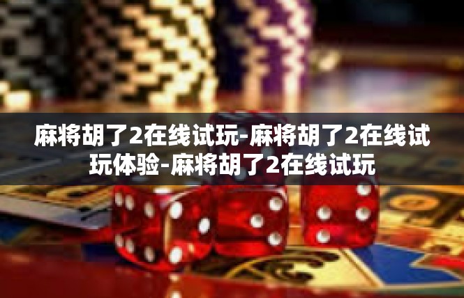 麻将胡了2在线试玩-麻将胡了2在线试玩体验-麻将胡了2在线试玩