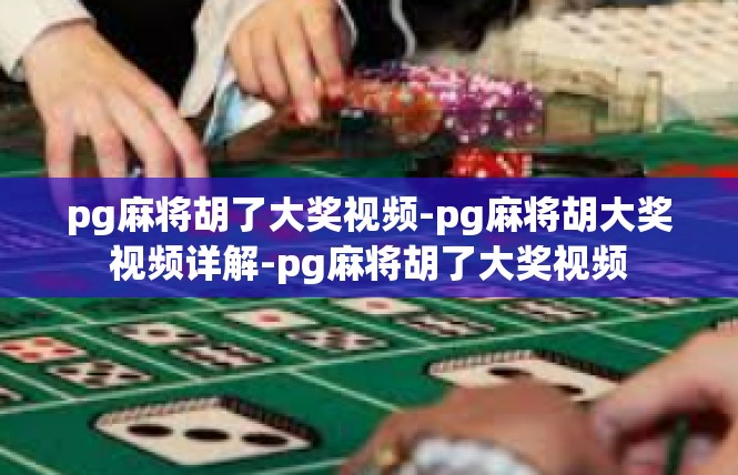 pg麻将胡了大奖视频-pg麻将胡大奖视频详解-pg麻将胡了大奖视频