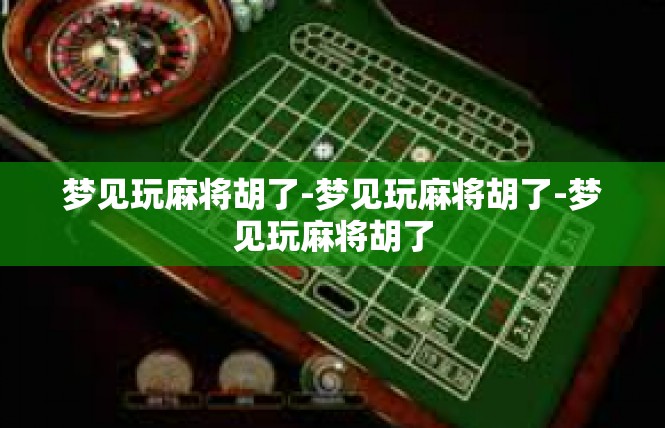 梦见玩麻将胡了-梦见玩麻将胡了-梦见玩麻将胡了