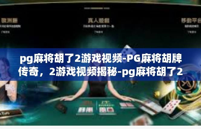 pg麻将胡了2游戏视频-PG麻将胡牌传奇，2游戏视频揭秘-pg麻将胡了2游戏视频