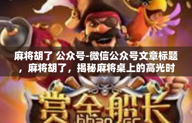 麻将胡了 公众号-微信公众号文章标题，麻将胡了，揭秘麻将桌上的高光时刻-麻将胡了 公众号