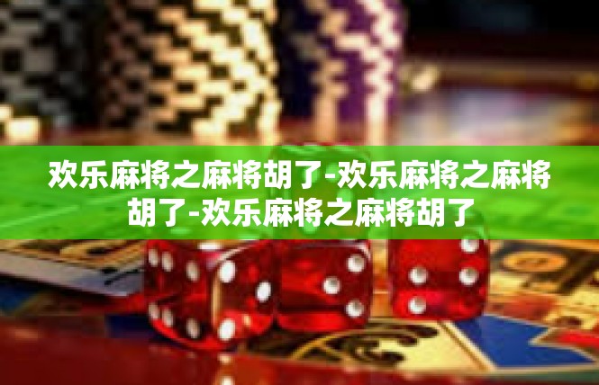 欢乐麻将之麻将胡了-欢乐麻将之麻将胡了-欢乐麻将之麻将胡了