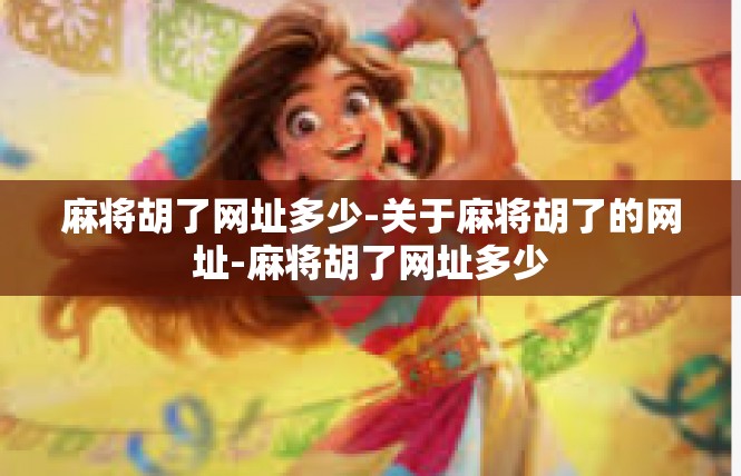 麻将胡了网址多少-关于麻将胡了的网址-麻将胡了网址多少