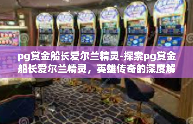 pg赏金船长爱尔兰精灵-探索pg赏金船长爱尔兰精灵，英雄传奇的深度解析-pg赏金船长爱尔兰精灵