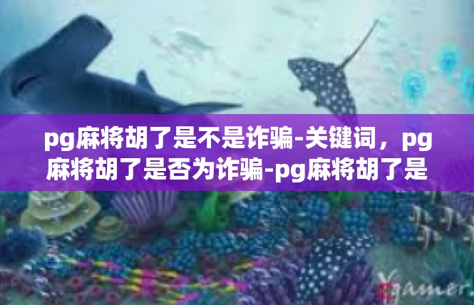 pg麻将胡了是不是诈骗-关键词，pg麻将胡了是否为诈骗-pg麻将胡了是不是诈骗