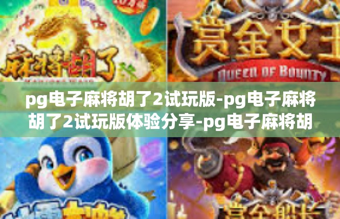 pg电子麻将胡了2试玩版-pg电子麻将胡了2试玩版体验分享-pg电子麻将胡了2试玩版