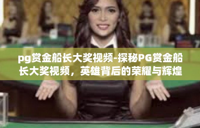 pg赏金船长大奖视频-探秘PG赏金船长大奖视频，英雄背后的荣耀与辉煌-pg赏金船长大奖视频