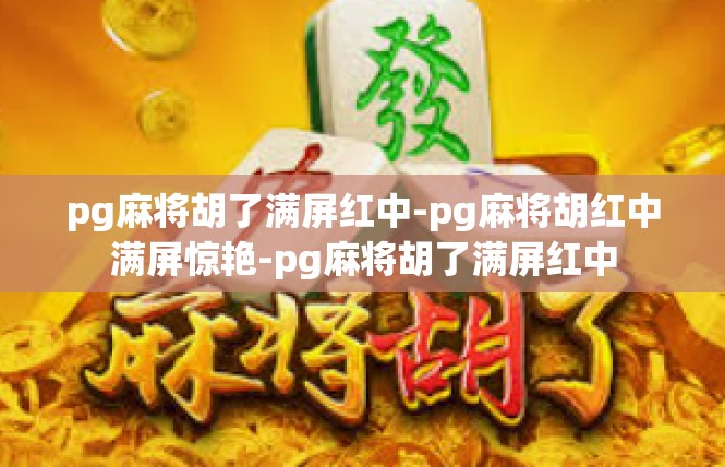 pg麻将胡了满屏红中-pg麻将胡红中满屏惊艳-pg麻将胡了满屏红中