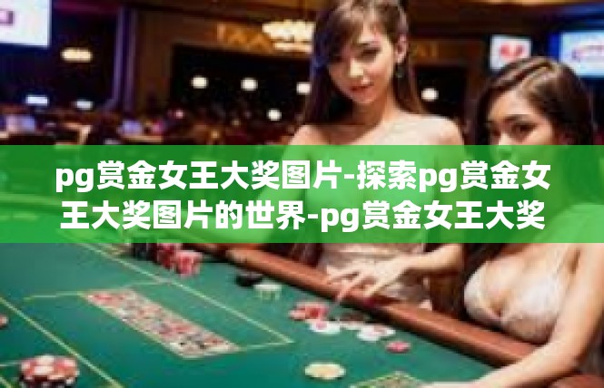 pg赏金女王大奖图片-探索pg赏金女王大奖图片的世界-pg赏金女王大奖图片