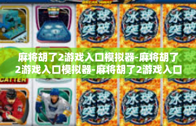 麻将胡了2游戏入口模拟器-麻将胡了2游戏入口模拟器-麻将胡了2游戏入口模拟器