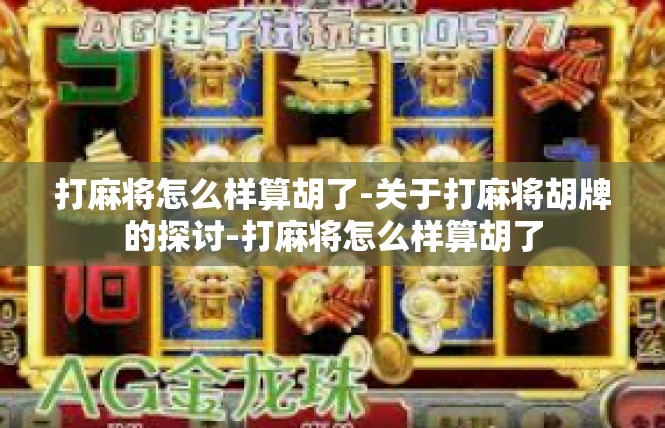 打麻将怎么样算胡了-关于打麻将胡牌的探讨-打麻将怎么样算胡了