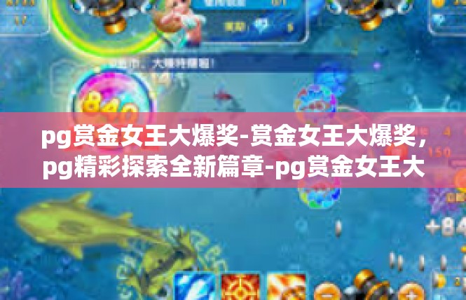 pg赏金女王大爆奖-赏金女王大爆奖，pg精彩探索全新篇章-pg赏金女王大爆奖