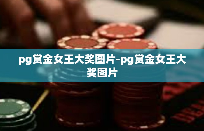 pg赏金女王大奖图片-pg赏金女王大奖图片