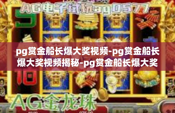 pg赏金船长爆大奖视频-pg赏金船长爆大奖视频揭秘-pg赏金船长爆大奖视频