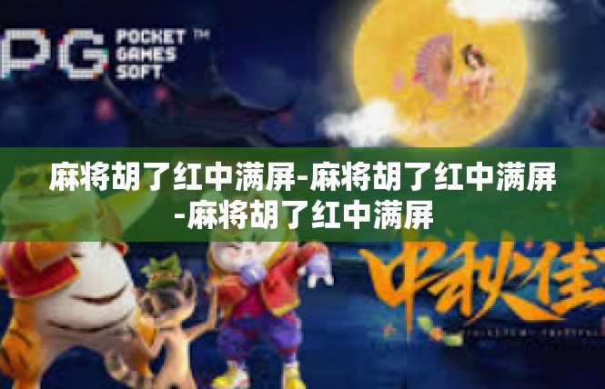 麻将胡了红中满屏-麻将胡了红中满屏-麻将胡了红中满屏