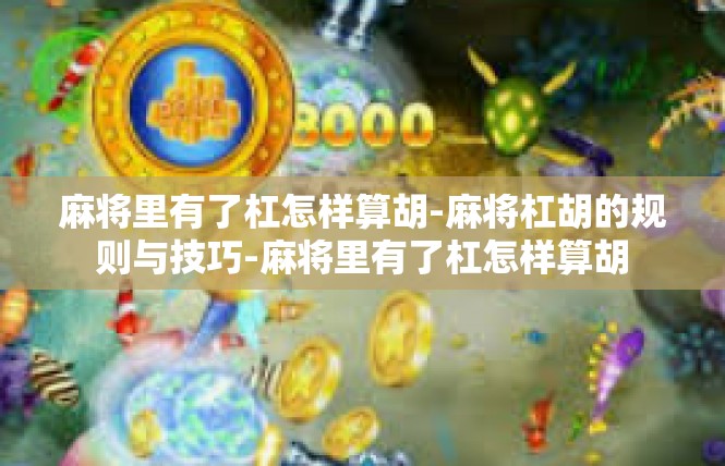 麻将里有了杠怎样算胡-麻将杠胡的规则与技巧-麻将里有了杠怎样算胡