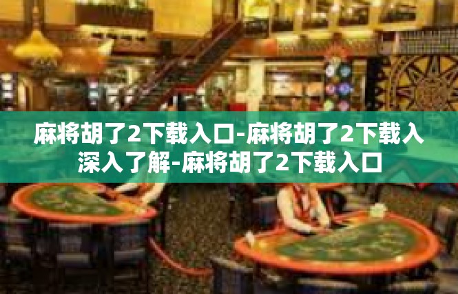 麻将胡了2下载入口-麻将胡了2下载入深入了解-麻将胡了2下载入口