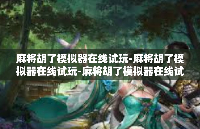 麻将胡了模拟器在线试玩-麻将胡了模拟器在线试玩-麻将胡了模拟器在线试玩