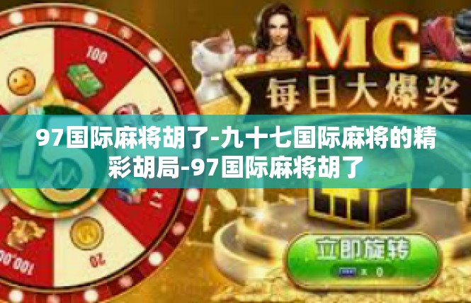 97国际麻将胡了-九十七国际麻将的精彩胡局-97国际麻将胡了