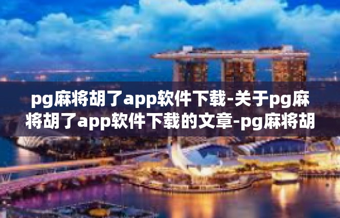 pg麻将胡了app软件下载-关于pg麻将胡了app软件下载的文章-pg麻将胡了app软件下载