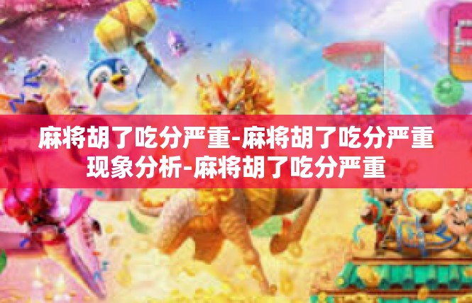 麻将胡了吃分严重-麻将胡了吃分严重现象分析-麻将胡了吃分严重