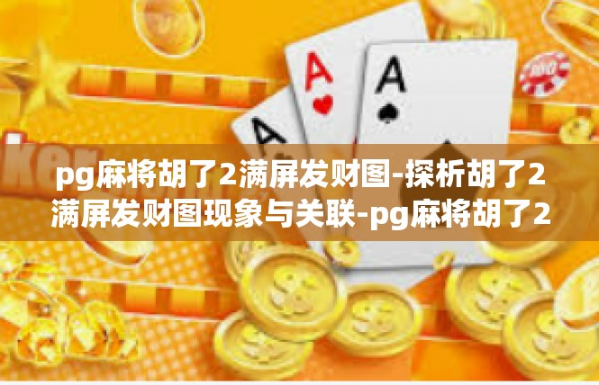 pg麻将胡了2满屏发财图-探析胡了2满屏发财图现象与关联-pg麻将胡了2满屏发财图