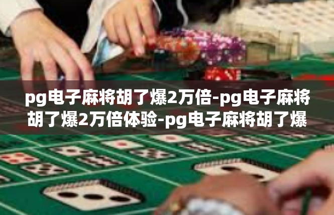 pg电子麻将胡了爆2万倍-pg电子麻将胡了爆2万倍体验-pg电子麻将胡了爆2万倍