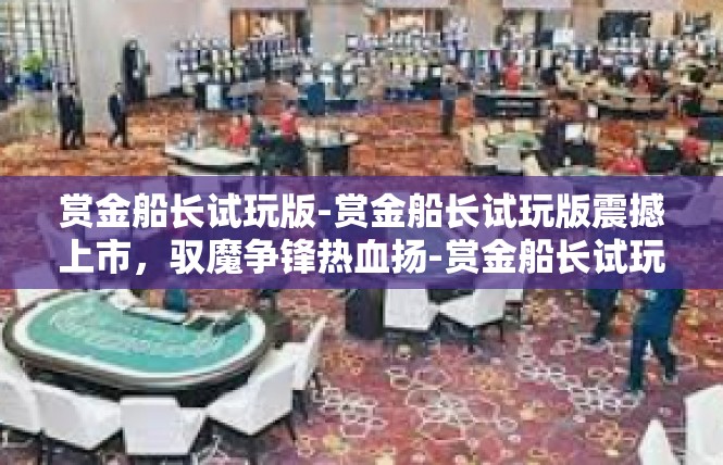 赏金船长试玩版-赏金船长试玩版震撼上市，驭魔争锋热血扬-赏金船长试玩版