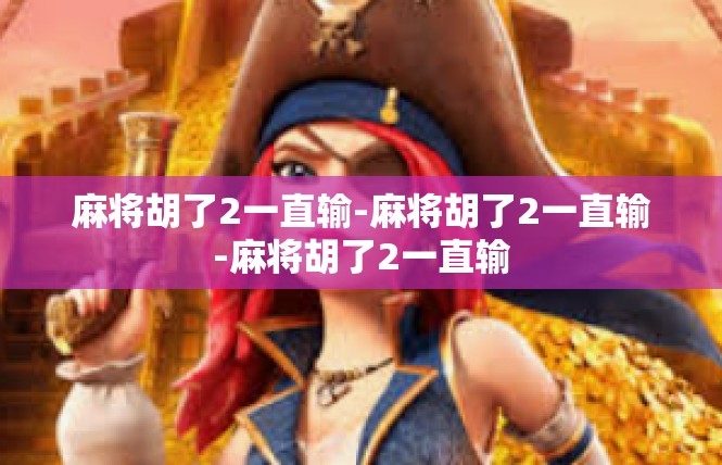 麻将胡了2一直输-麻将胡了2一直输-麻将胡了2一直输