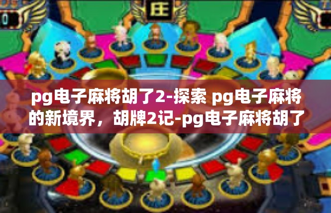pg电子麻将胡了2-探索 pg电子麻将的新境界，胡牌2记-pg电子麻将胡了2
