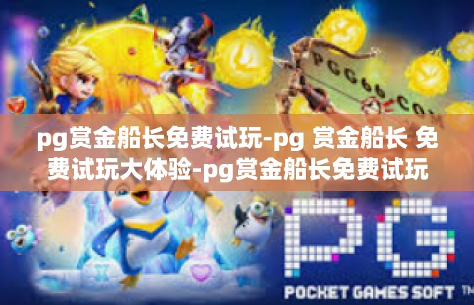 pg赏金船长免费试玩-pg 赏金船长 免费试玩大体验-pg赏金船长免费试玩
