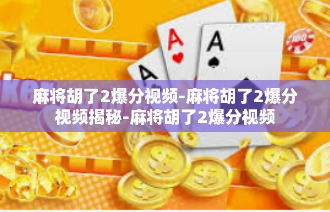 麻将胡了2爆分视频-麻将胡了2爆分视频揭秘-麻将胡了2爆分视频