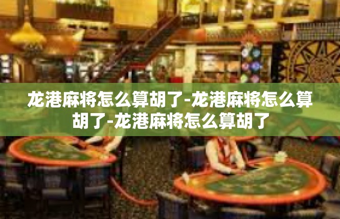 龙港麻将怎么算胡了-龙港麻将怎么算胡了-龙港麻将怎么算胡了