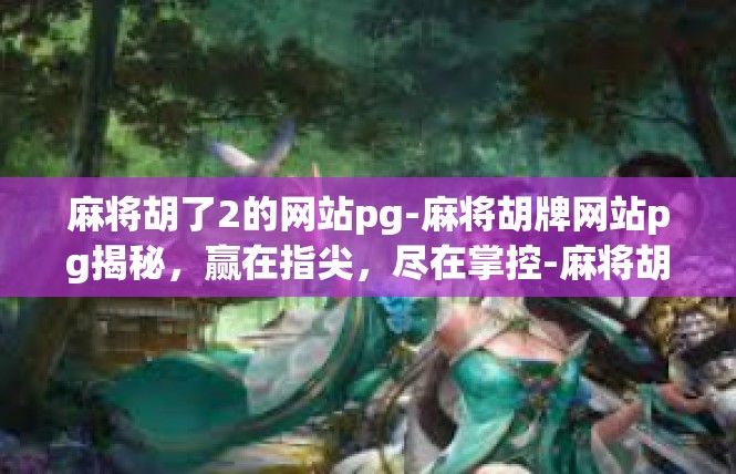 麻将胡了2的网站pg-麻将胡牌网站pg揭秘，赢在指尖，尽在掌控-麻将胡了2的网站pg
