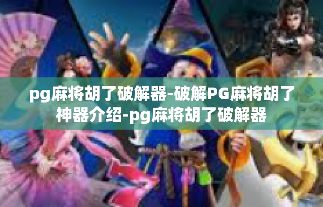 pg麻将胡了破解器-破解PG麻将胡了神器介绍-pg麻将胡了破解器